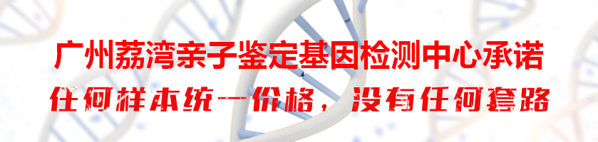 广州荔湾亲子鉴定基因检测中心承诺